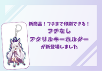 【新商品】デザインの幅が広がる！「フチなしアクリルキーホルダー」が新登場！