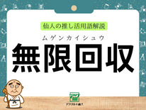 無限回収｜仙人の推し活用語解説