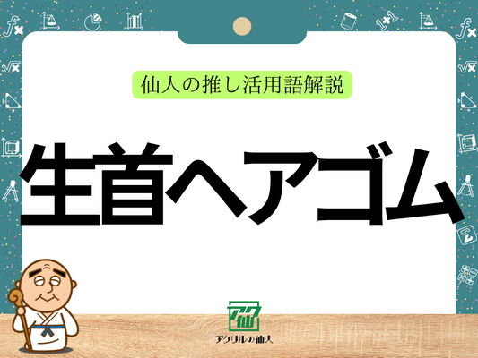 生首ヘアゴムとは？｜仙人の推し活用語解説