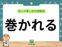 巻かれる｜仙人の推し活用語解説