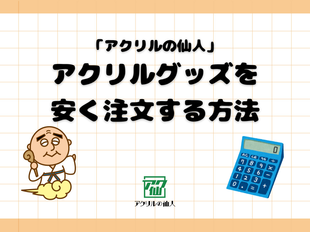 アクリルスタンド（アクスタ）制作の費用を少しでも安くするコツとポイント｜「アクリルの仙人」編