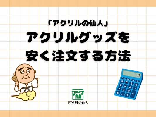 アクリルスタンド（アクスタ）制作の費用を少しでも安くするコツとポイント｜「アクリルの仙人」編