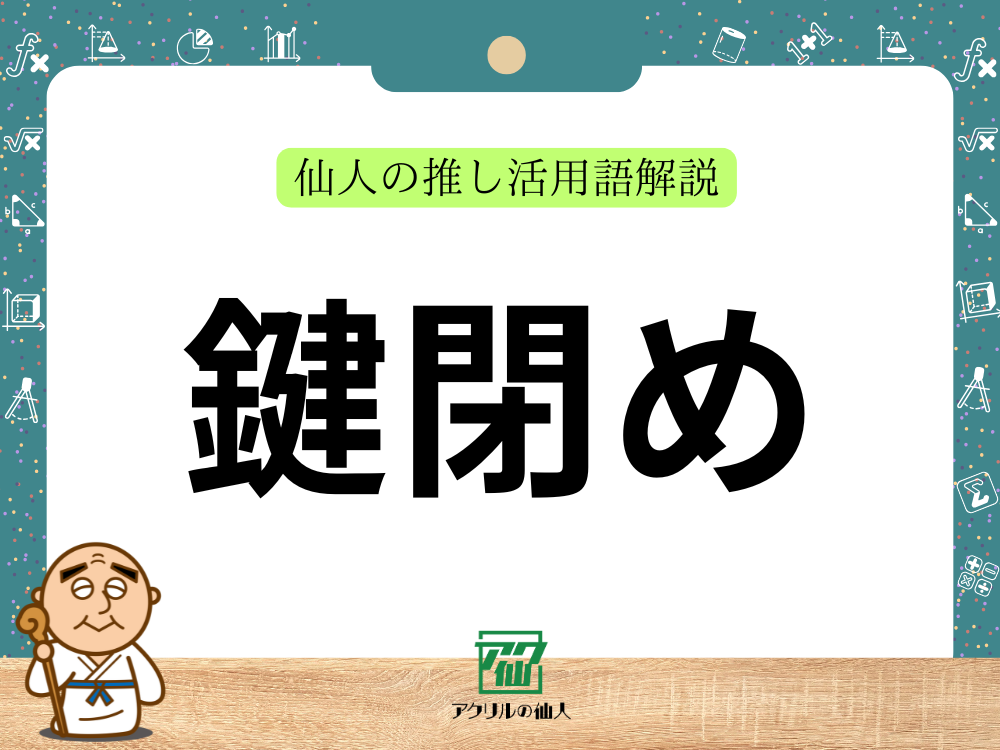 鍵閉め｜仙人の推し活用語解説