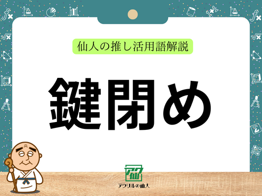 鍵閉め｜仙人の推し活用語解説