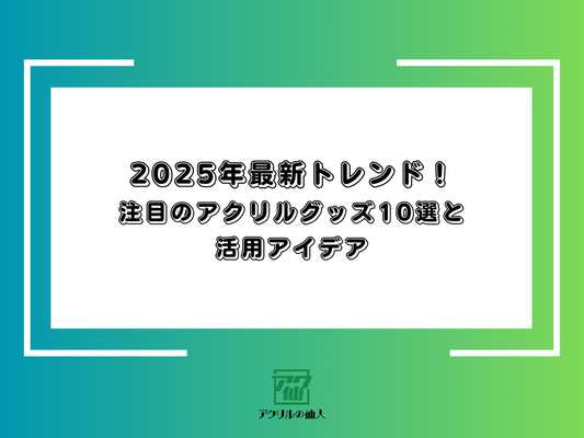 2025年最新トレンド！注目のアクリルグッズ10選と活用アイデア
