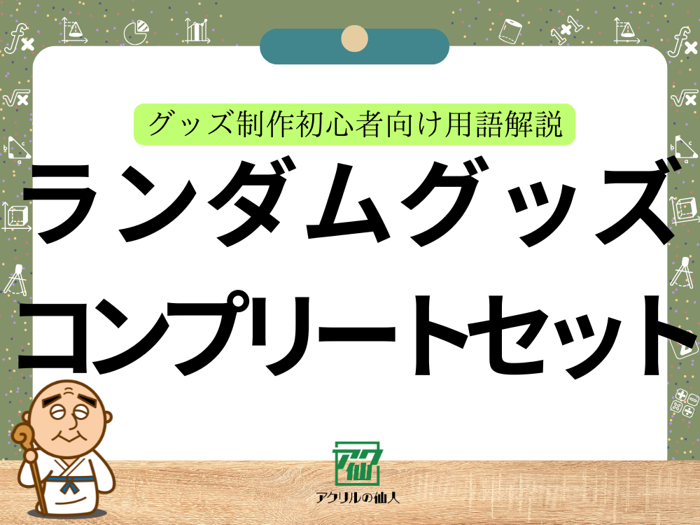 「ランダムグッズ」「コンプリートセット」とは？ ｜グッズ制作初心者向け用語解説
