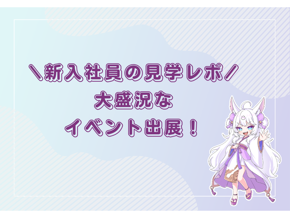 【新入社員の見学レポ】大盛況！「アクリルの仙人」イベント出展！