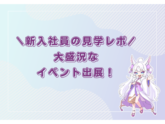 【新入社員の見学レポ】大盛況！「アクリルの仙人」イベント出展！