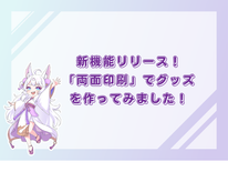 新機能リリース！「両面印刷」を使ってグッズを作ってみました！