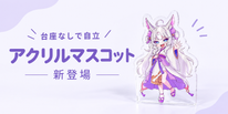 台座なしでそのまま飾れる！「アクリルマスコット」が新登場！！